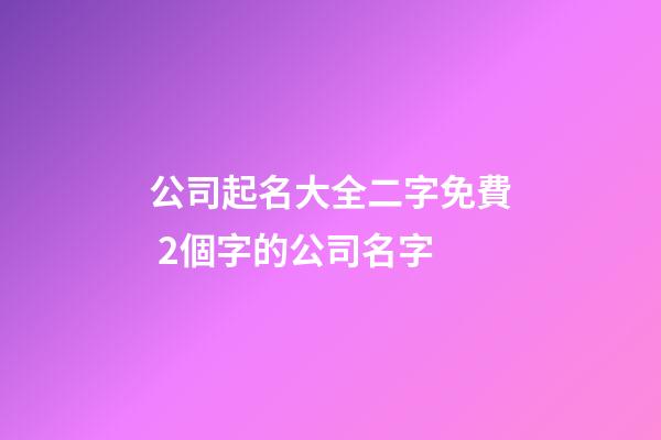 公司起名大全二字免費 2個字的公司名字-第1張-公司起名-玄機派